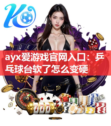 ayx爱游戏官网入口：乒乓球台软了怎么变硬