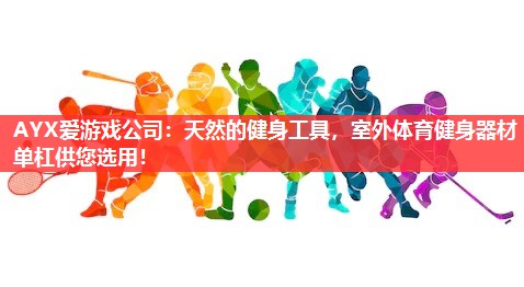AYX爱游戏公司：天然的健身工具，室外体育健身器材单杠供您选用！