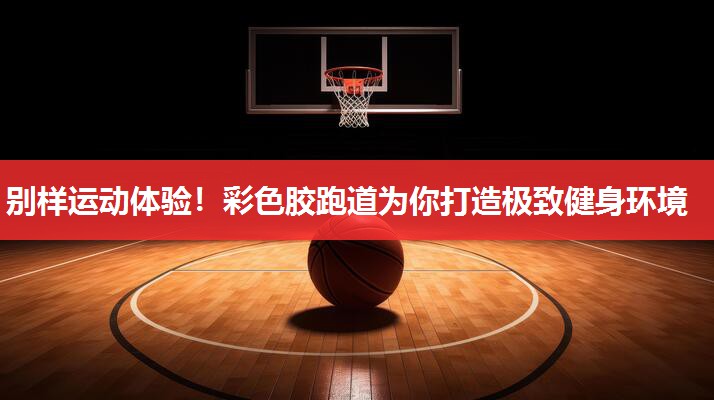 别样运动体验！彩色胶跑道为你打造极致健身环境