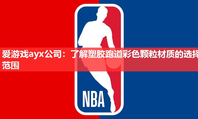 爱游戏ayx公司：了解塑胶跑道彩色颗粒材质的选择范围