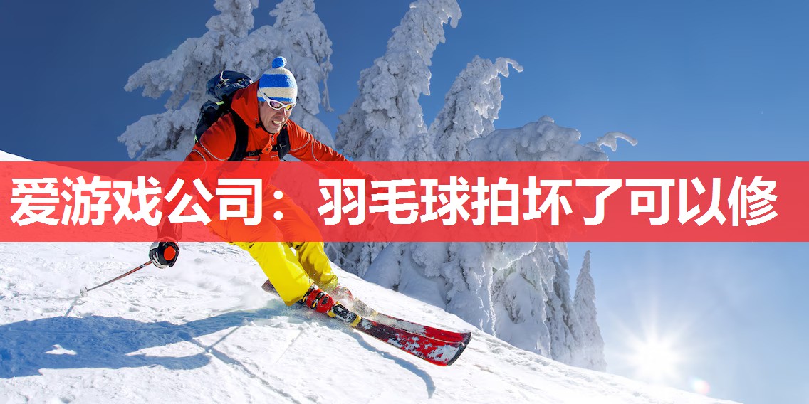 爱游戏公司：羽毛球拍坏了可以修
