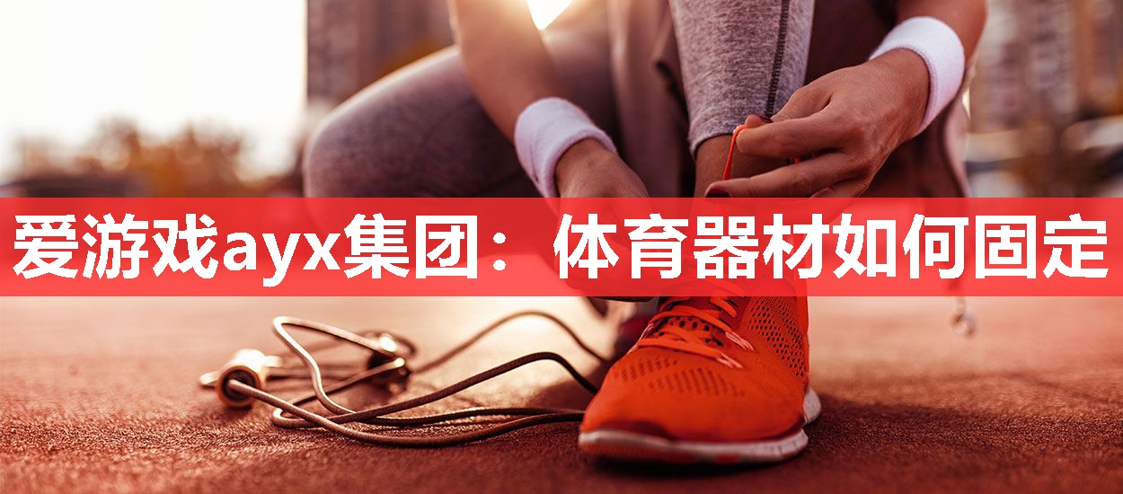 爱游戏ayx集团：体育器材如何固定