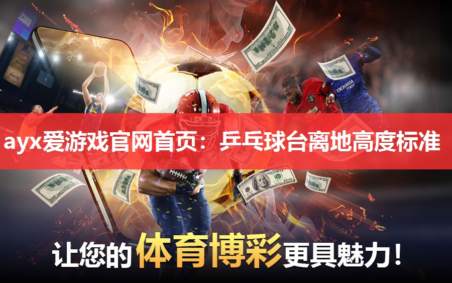 ayx爱游戏官网首页：乒乓球台离地高度标准