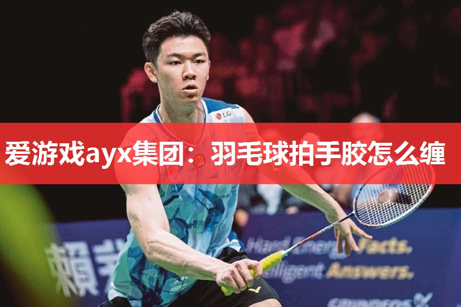 爱游戏ayx集团：羽毛球拍手胶怎么缠