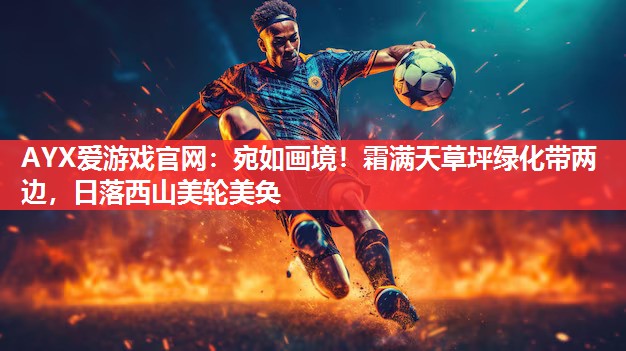 AYX爱游戏官网：宛如画境！霜满天草坪绿化带两边，日落西山美轮美奂