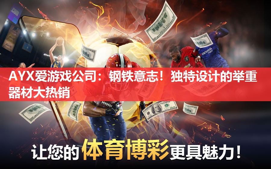 AYX爱游戏公司：钢铁意志！独特设计的举重器材大热销