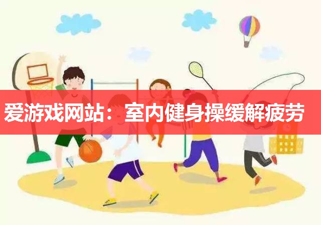 室内健身操缓解疲劳 室内健身操缓解疲劳