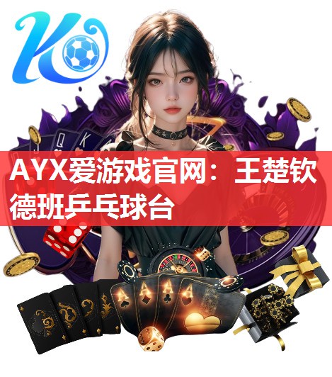 王楚钦德班乒乓球台 王楚钦德班乒乓球台