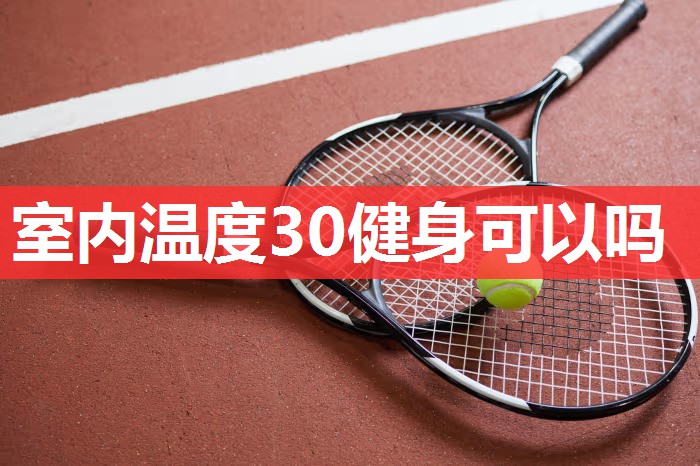 室内温度30健身可以吗 室内温度30健身可以吗