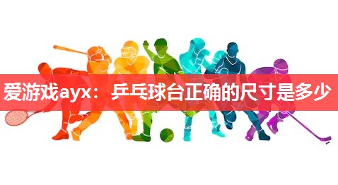 乒乓球台正确的尺寸是多少 乒乓球台正确的尺寸是多少