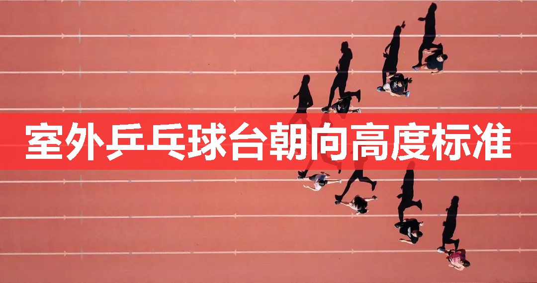 室外乒乓球台朝向高度标准 室外乒乓球台朝向高度标准