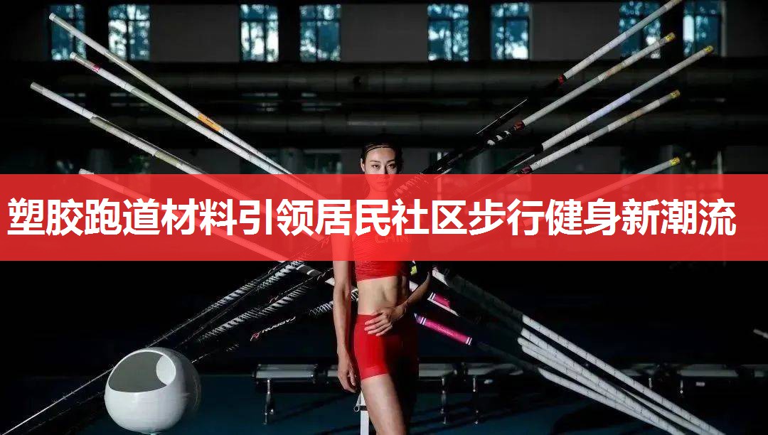 塑胶跑道材料引领居民社区步行健身新潮流 塑胶跑道材料引领居民社区步行健身新潮流