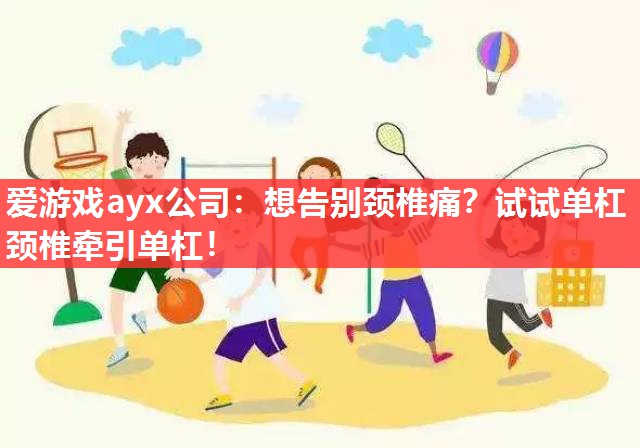 想告别颈椎痛?试试单杠颈椎牵引单杠! 想告别颈椎痛?试试单杠颈椎牵引单杠!