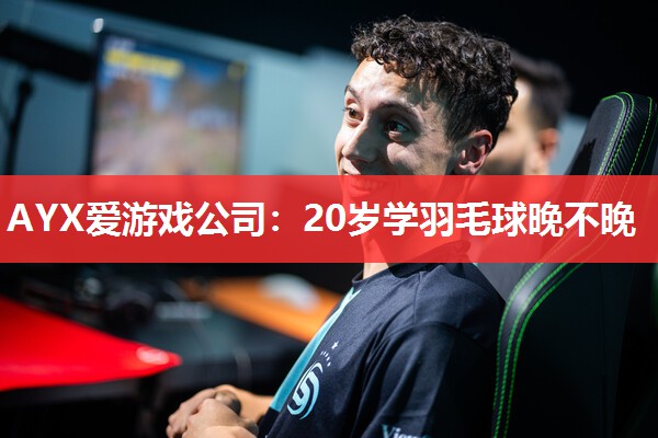 20岁学羽毛球晚不晚 20岁学羽毛球晚不晚
