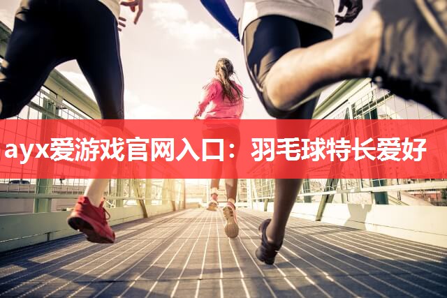 羽毛球特长爱好 羽毛球特长爱好