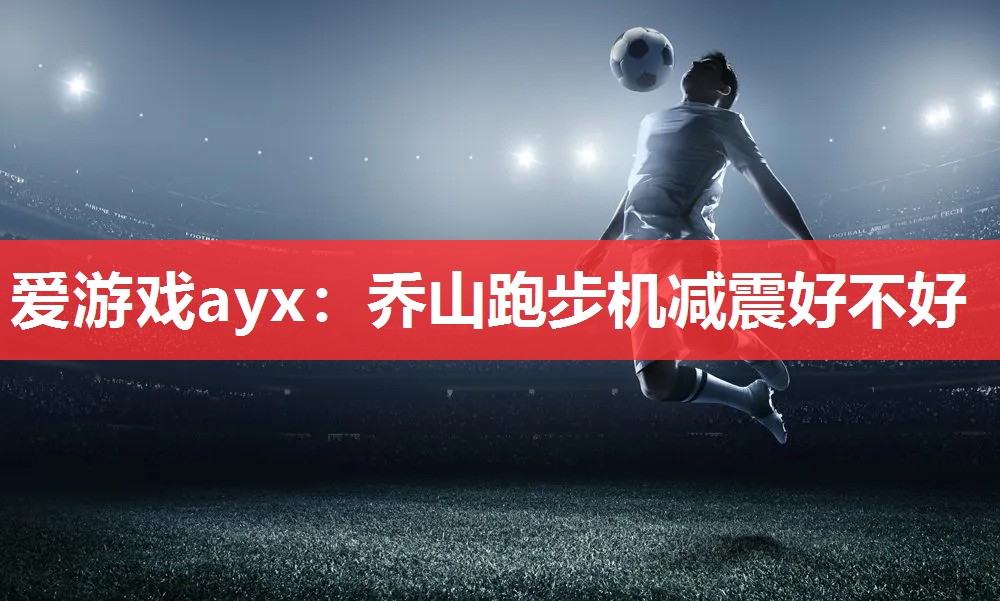 乔山跑步机减震好不好 乔山跑步机减震好不好
