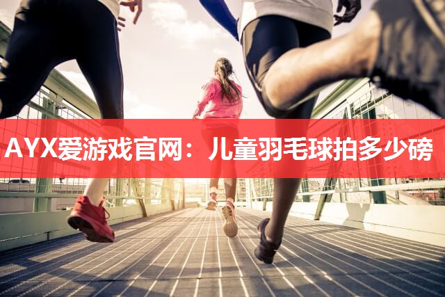 儿童羽毛球拍多少磅 儿童羽毛球拍多少磅