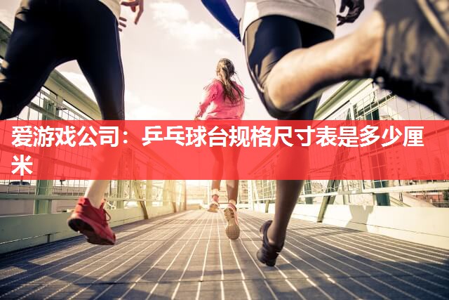 乒乓球台规格尺寸表是多少厘米 乒乓球台规格尺寸表是多少厘米