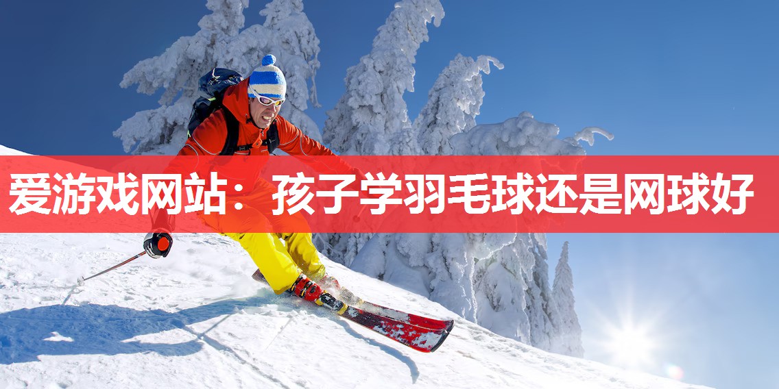 孩子学羽毛球还是网球好 孩子学羽毛球还是网球好