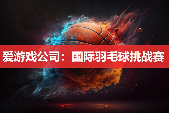 国际羽毛球挑战赛 国际羽毛球挑战赛