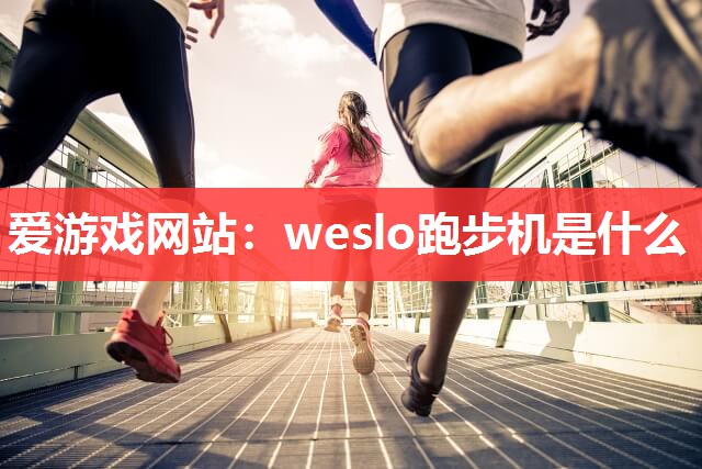 weslo跑步机是什么 weslo跑步机是什么