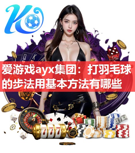 打羽毛球的步法用基本方法有哪些 打羽毛球的步法用基本方法有哪些