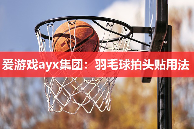羽毛球拍头贴用法 羽毛球拍头贴用法