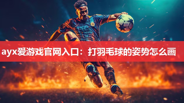 打羽毛球的姿势怎么画 打羽毛球的姿势怎么画