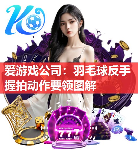 羽毛球反手握拍动作要领图解 羽毛球反手握拍动作要领图解