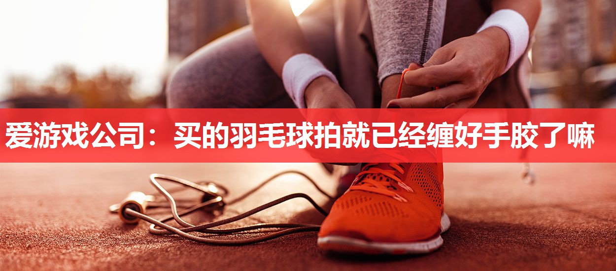 买的羽毛球拍就已经缠好手胶了嘛 买的羽毛球拍就已经缠好手胶了嘛