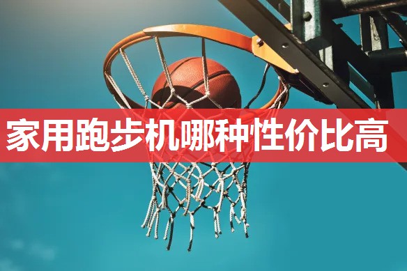 家用跑步机哪种性价比高 家用跑步机哪种性价比高