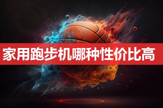 家用跑步机哪种性价比高 家用跑步机哪种性价比高