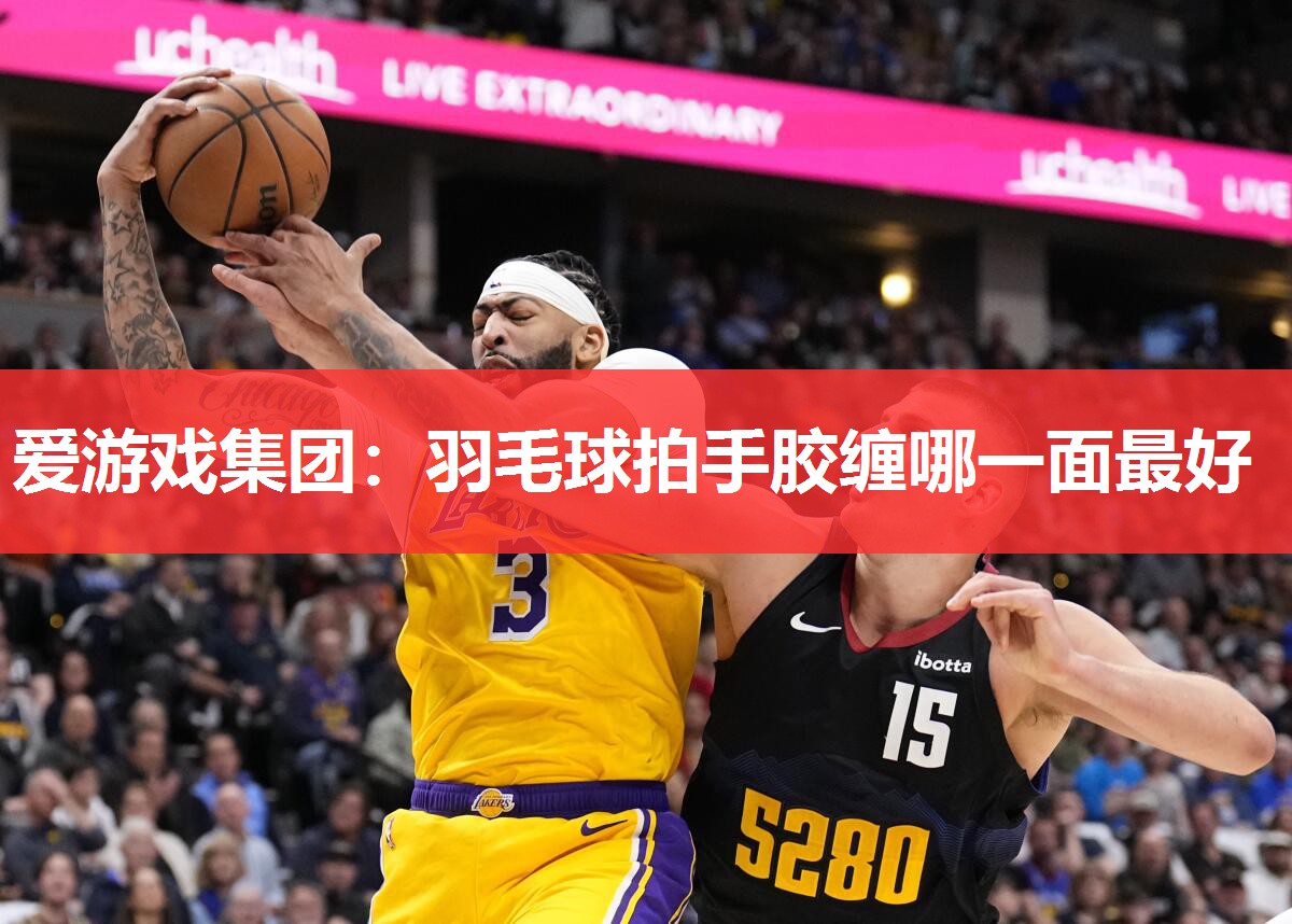 羽毛球拍手胶缠哪一面最好 羽毛球拍手胶缠哪一面最好