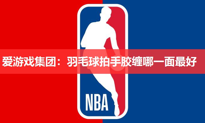 羽毛球拍手胶缠哪一面最好 羽毛球拍手胶缠哪一面最好