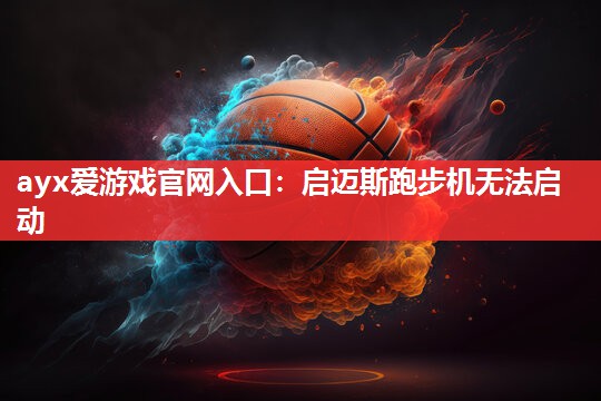 启迈斯跑步机无法启动 启迈斯跑步机无法启动