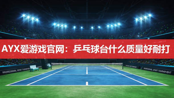 乒乓球台什么质量好耐打 乒乓球台什么质量好耐打