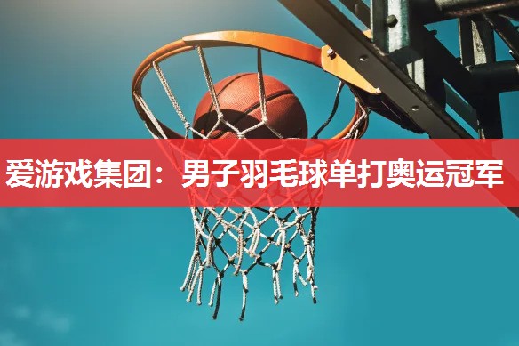 男子羽毛球单打奥运冠军 男子羽毛球单打奥运冠军