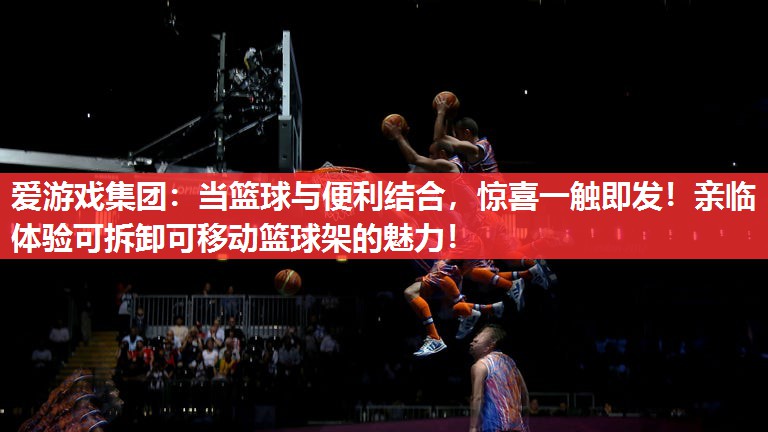 当篮球与便利结合,惊喜一触即发!亲临体验可拆卸可移动篮球架的魅力! 当篮球与便利结合,惊喜一触即发!亲临体验可拆卸可移动篮球架的魅力!