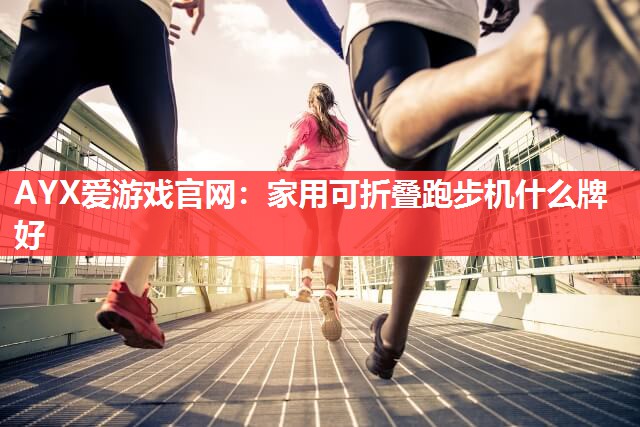 家用可折叠跑步机什么牌好 家用可折叠跑步机什么牌好