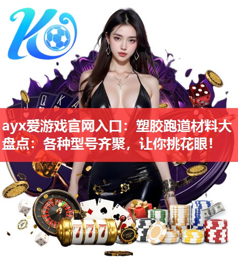 塑胶跑道材料大盘点:各种型号齐聚,让你挑花眼! 塑胶跑道材料大盘点:各种型号齐聚,让你挑花眼!